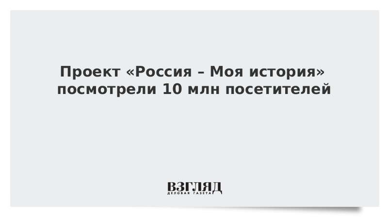 Проект «Россия – Моя история» посмотрели 10 млн посетителей