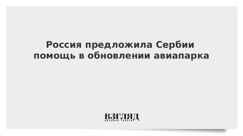 Россия предложила Сербии помощь в обновлении авиапарка