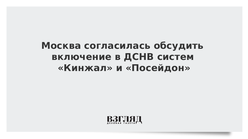 Москва согласилась обсудить включение в ДСНВ систем «Кинжал» и «Посейдон»