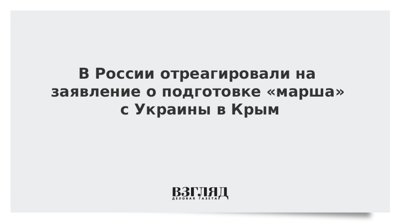 В России отреагировали на заявление о подготовке «марша» с Украины в Крым