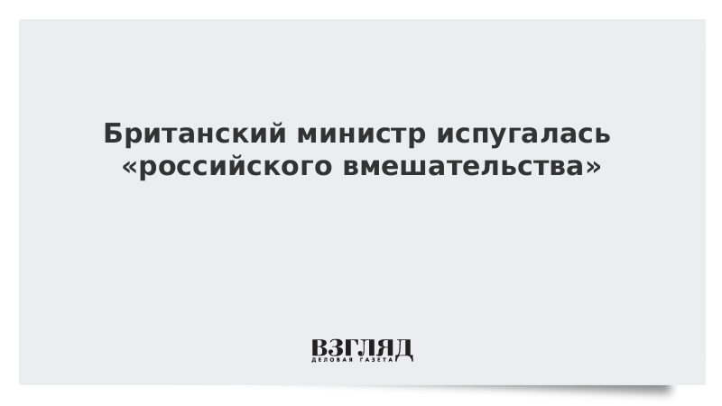 Британский министр испугалась «российского вмешательства»