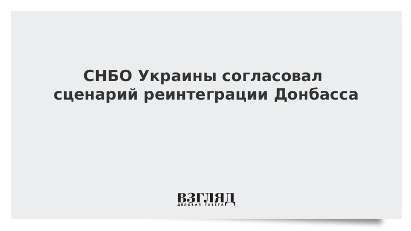 СНБО Украины согласовал сценарий реинтеграции Донбасса