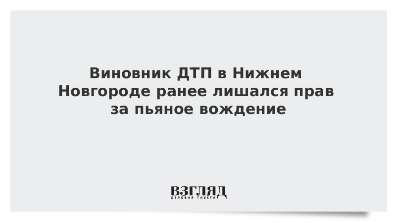 Виновник ДТП в Нижнем Новгороде ранее лишался прав за пьяное вождение