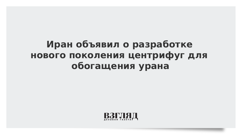 Иран объявил о разработке нового поколения центрифуг для обогащения урана