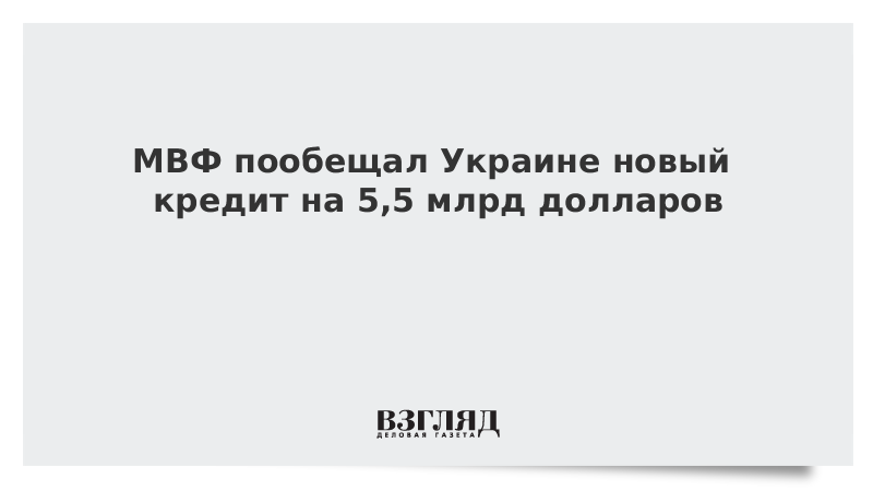 МВФ пообещал Украине новый кредит на 5,5 млрд долларов