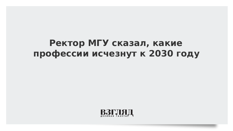 Ректор МГУ сказал, какие профессии исчезнут к 2030 году