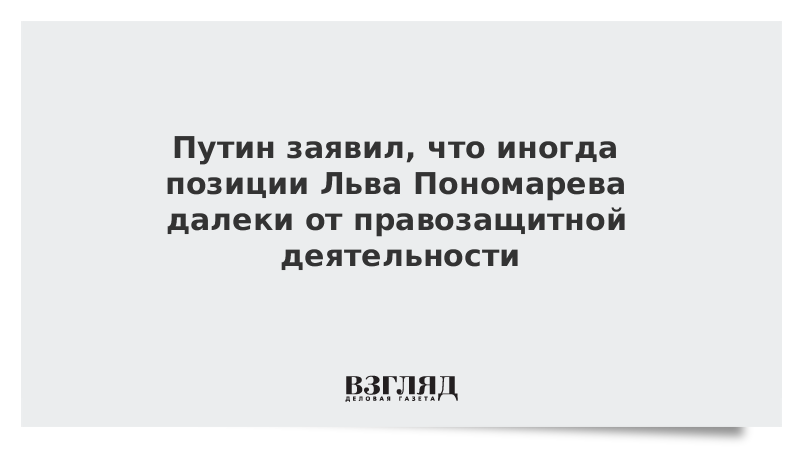 Путин заявил, что иногда позиции Льва Пономарева далеки от правозащитной деятельности