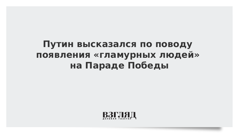 Путин высказался по поводу появления «гламурных людей» на Параде Победы