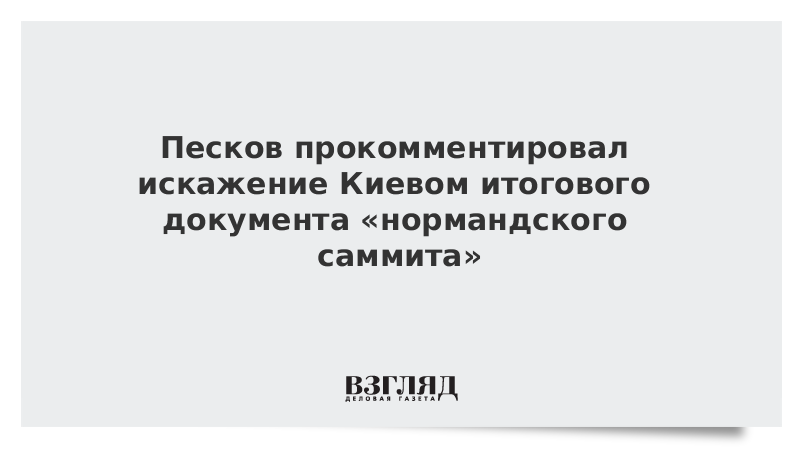Песков прокомментировал искажение Киевом итогового документа «нормандского саммита»