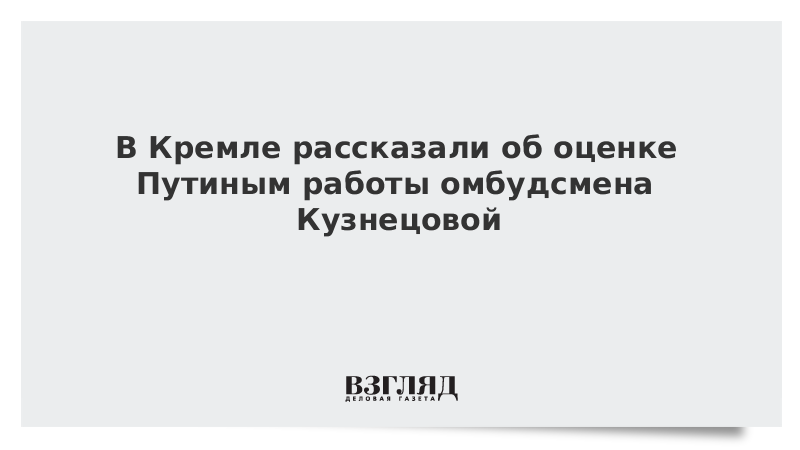 В Кремле рассказали об оценке Путиным работы омбудсмена Кузнецовой