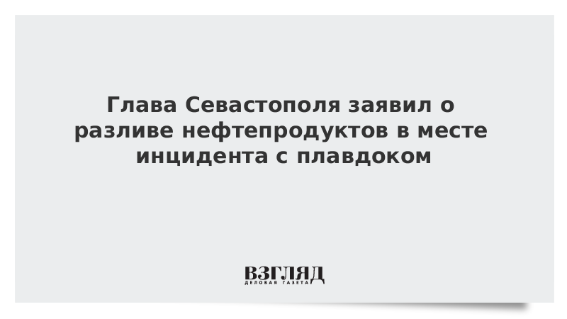 Глава Севастополя заявил о разливе нефтепродуктов в месте инцидента с плавдоком
