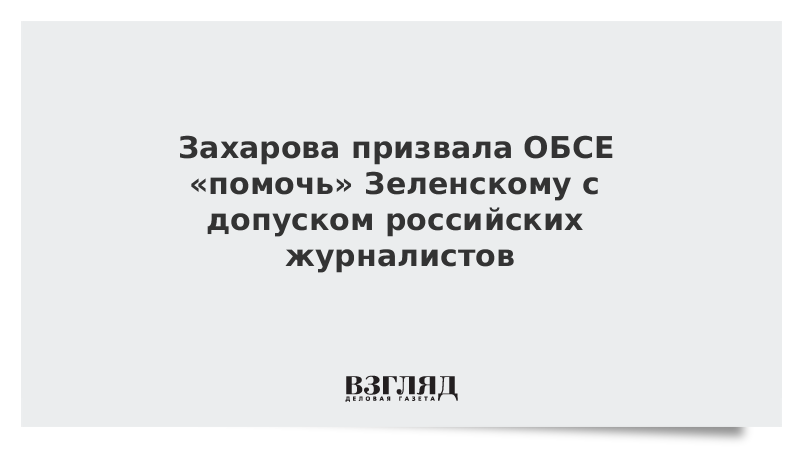 Захарова призвала ОБСЕ «помочь» Зеленскому с допуском российских журналистов