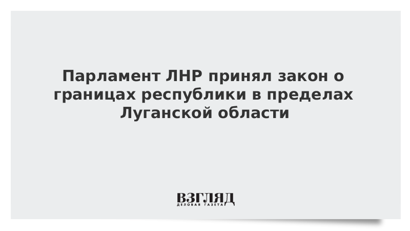 Парламент ЛНР принял закон о границах республики в пределах Луганской области
