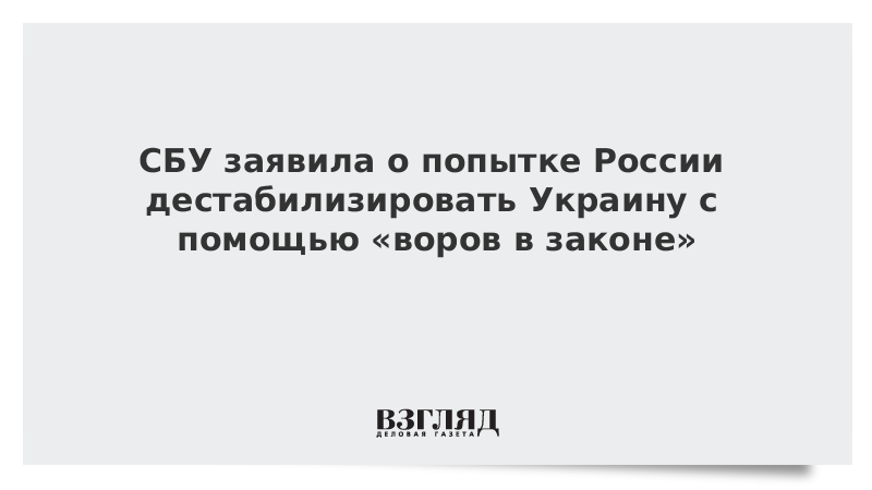 СБУ заявила о попытке России дестабилизировать Украину с помощью «воров в законе»