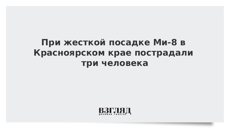 При жесткой посадке Ми-8 в Красноярском крае пострадали три человека