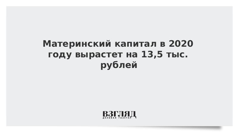 Материнский капитал в 2020 году вырастет на 13,5 тыс. рублей