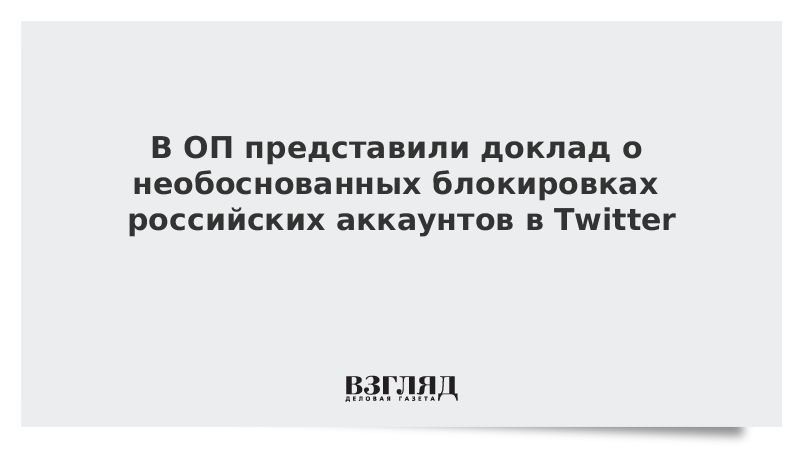 В ОП представили доклад о необоснованных блокировках российских аккаунтов в Twitter