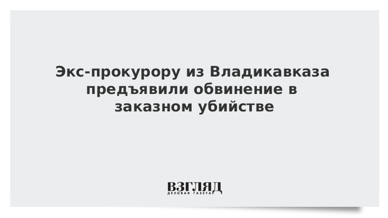 Экс-прокурору из Владикавказа предъявили обвинение в заказном убийстве