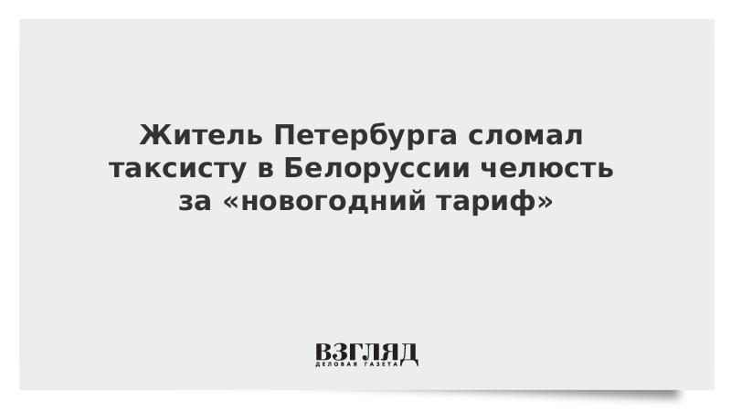 Житель Петербурга сломал таксисту в Белоруссии челюсть за «новогодний тариф»