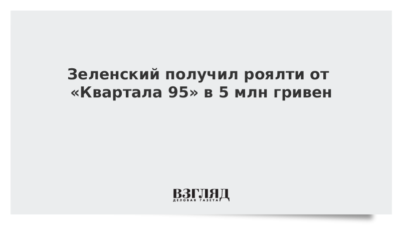 Зеленский получил роялти от «Квартала 95» в 5 млн гривен