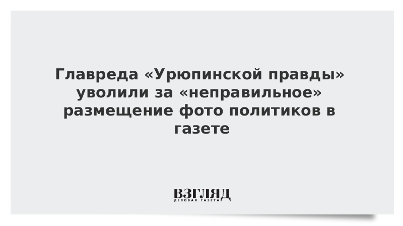 Главреда «Урюпинской правды» уволили за «неправильное» размещение фото политиков в газете