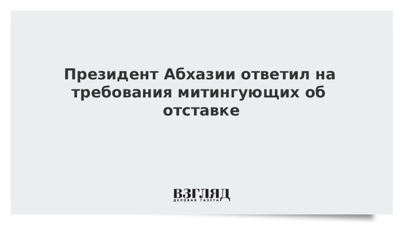 Президент Абхазии ответил на требования митингующих об отставке