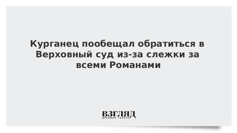 Курганец пообещал обратиться в Верховный суд из-за слежки за всеми Романами