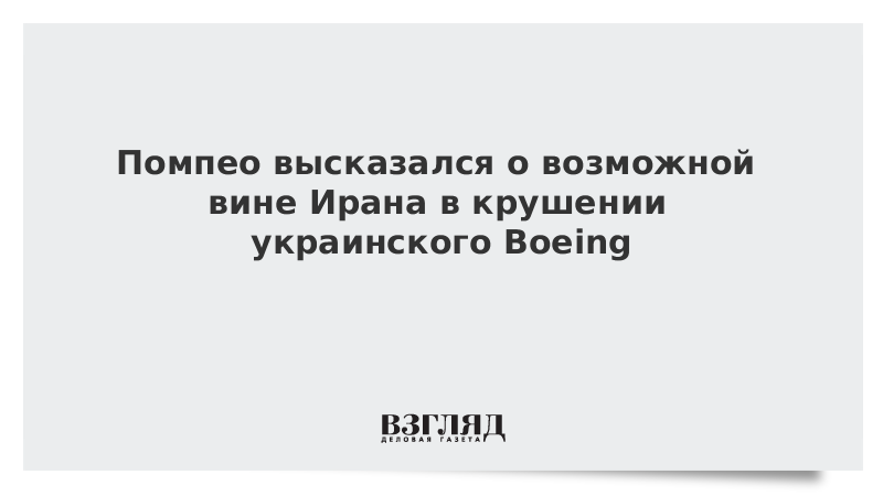 Помпео высказался о возможной вине Ирана в крушении украинского Boeing