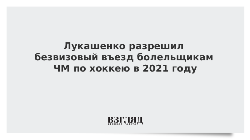 Лукашенко разрешил безвизовый въезд болельщикам ЧМ по хоккею в 2021 году