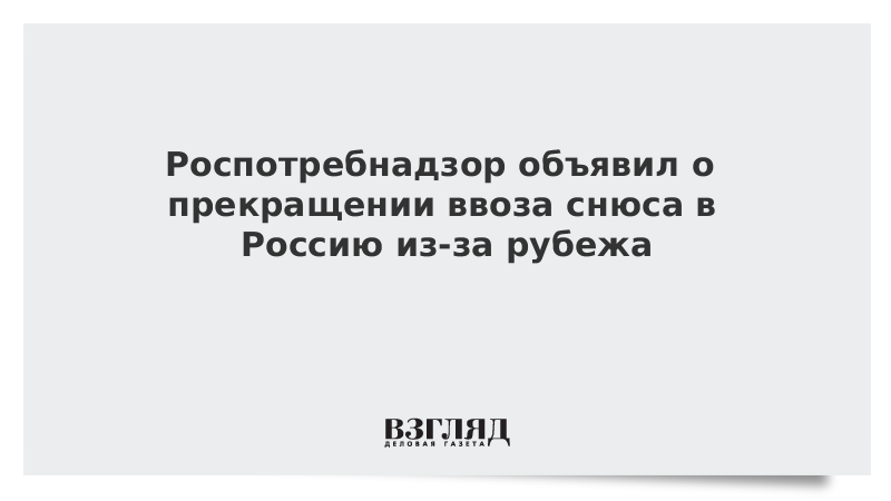 Роспотребнадзор объявил о прекращении ввоза снюса в Россию из-за рубежа
