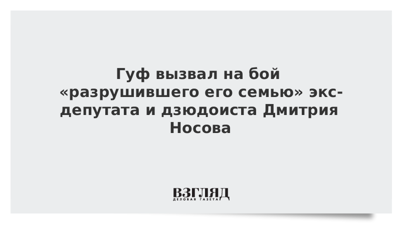Гуф вызвал на бой «разрушившего его семью» экс-депутата и дзюдоиста Дмитрия Носова