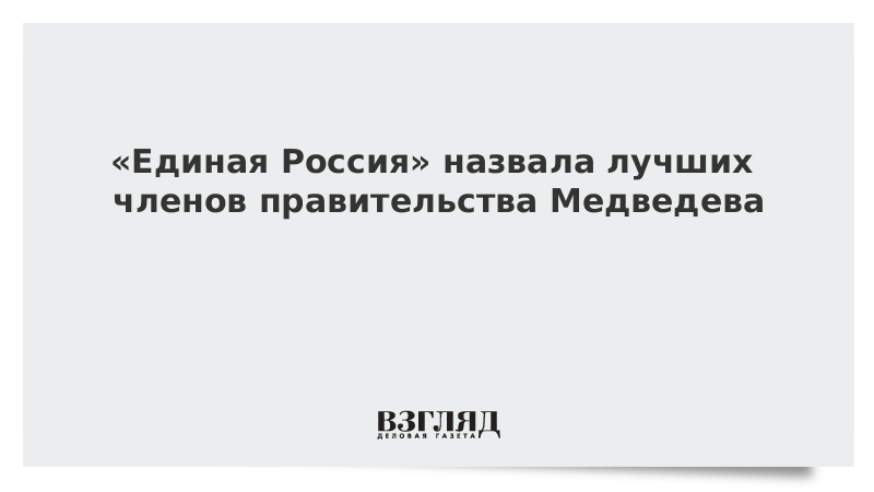 Единая Россия назвала лучших членов правительства Медведева