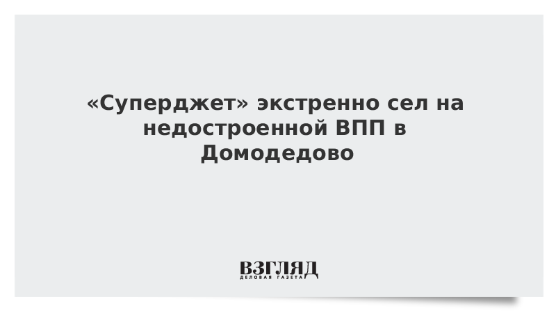 Суперджет экстренно сел на недостроенной ВПП в Домодедово