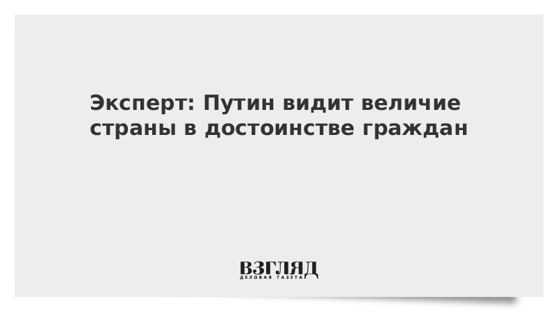 Эксперт: Путин видит величие страны в достоинстве граждан