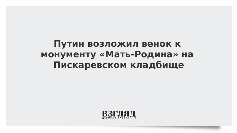 Путин возложил венок к монументу «Мать-Родина» на Пискаревском кладбище