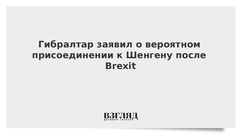Гибралтар заявил о вероятном присоединении к Шенгену после Brexit