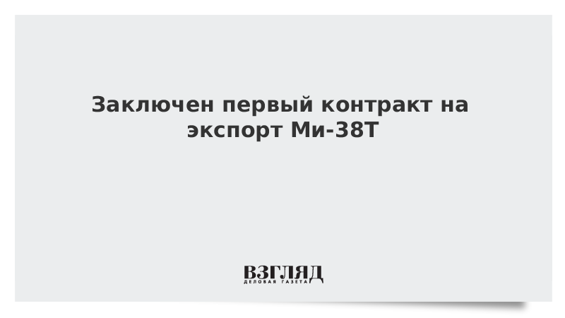 Заключен первый контракт на экспорт Ми-38Т