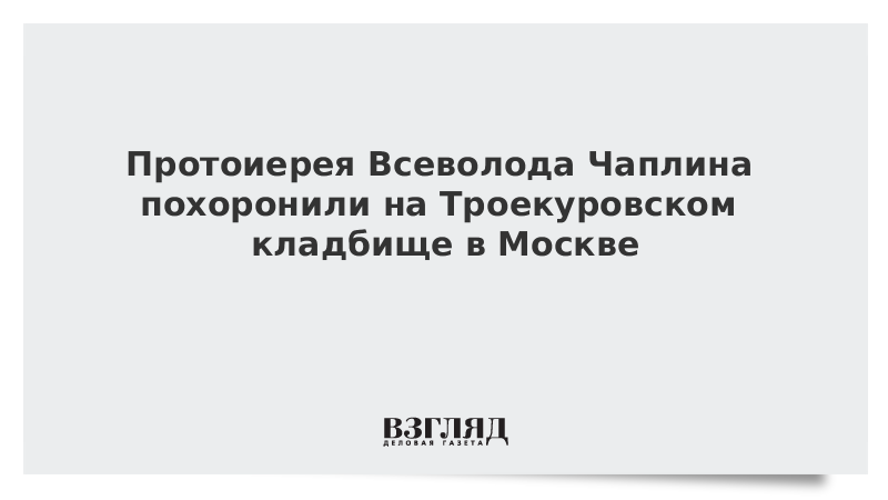 Протоиерея Всеволода Чаплина похоронили на Троекуровском кладбище в Москве