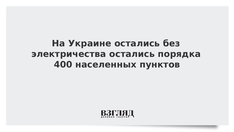 На Украине без электричества остались порядка 400 населенных пунктов