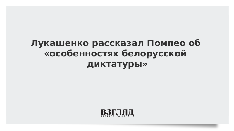 Лукашенко рассказал Помпео об «особенностях белорусской диктатуры»