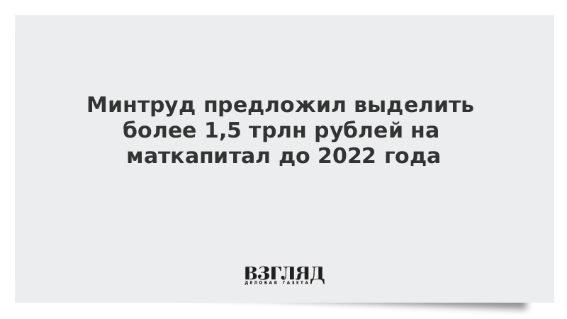 Минтруд предложил выделить более 1,5 трлн рублей на маткапитал до 2022 года