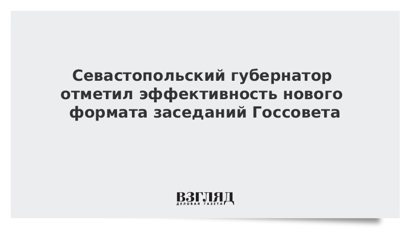 Севастопольский губернатор отметил эффективность нового формата заседаний Госсовета