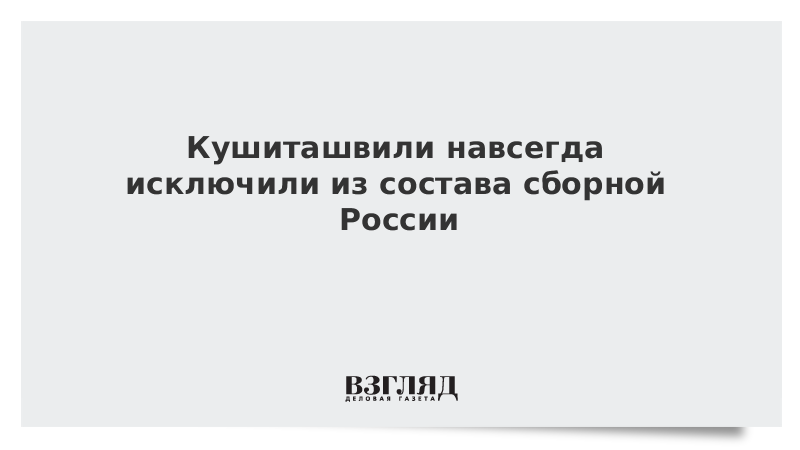 Кушиташвили навсегда исключили из состава сборной России