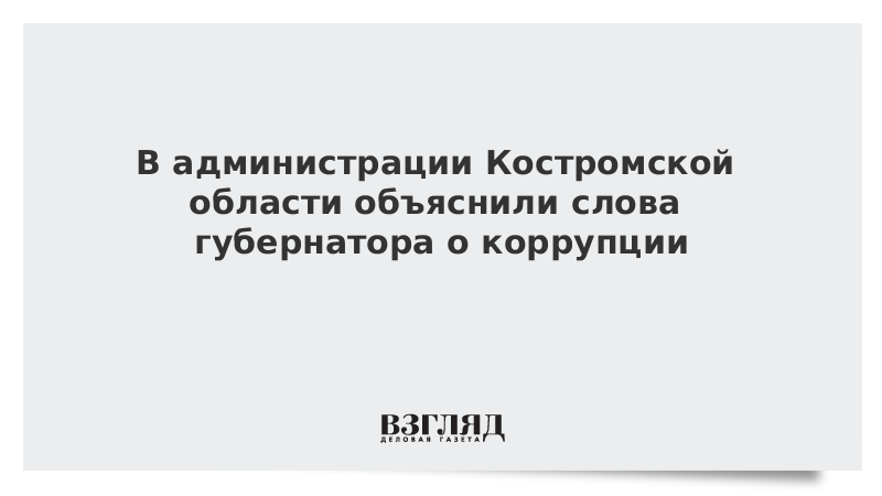 В администрации Костромской области объяснили слова губернатора о коррупции