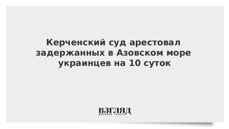 Керченский суд арестовал задержанных в Азовском море украинцев на 10 суток