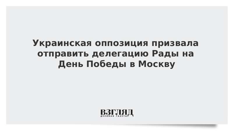 Украинская оппозиция призвала отправить делегацию Рады на День Победы в Москву