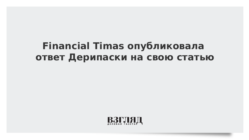 Financial Timas опубликовала ответ Дерипаски на свою статью