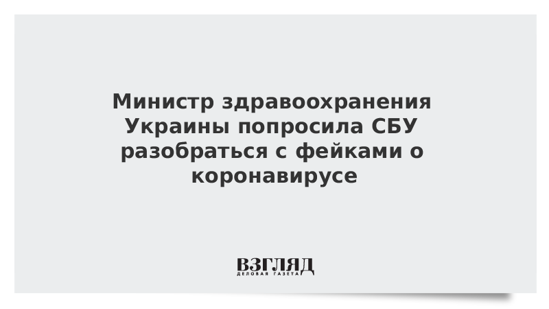 Министр здравоохранения Украины попросила СБУ разобраться с фейками о коронавирусе
