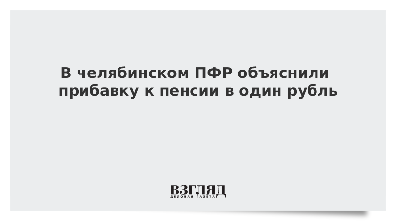 В челябинском ПФР объяснили прибавку к пенсии в один рубль
