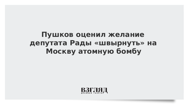 Пушков оценил желание депутата Рады «швырнуть» на Москву атомную бомбу